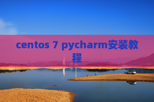 centos 7 pycharm安装教程 centos 7 pycharm安装教程